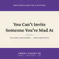 You Can't Invite Someone You're Mad At. A masterclass for coaches with Nathaniel Montgomery and Irina Konstantos, Friday August 28, 2pm Eastern.
