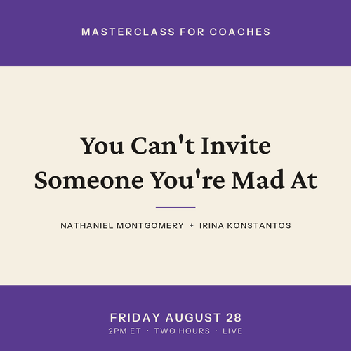 You Can't Invite Someone You're Mad At. A masterclass for coaches with Nathaniel Montgomery and Irina Konstantos, Friday August 28, 2pm Eastern.