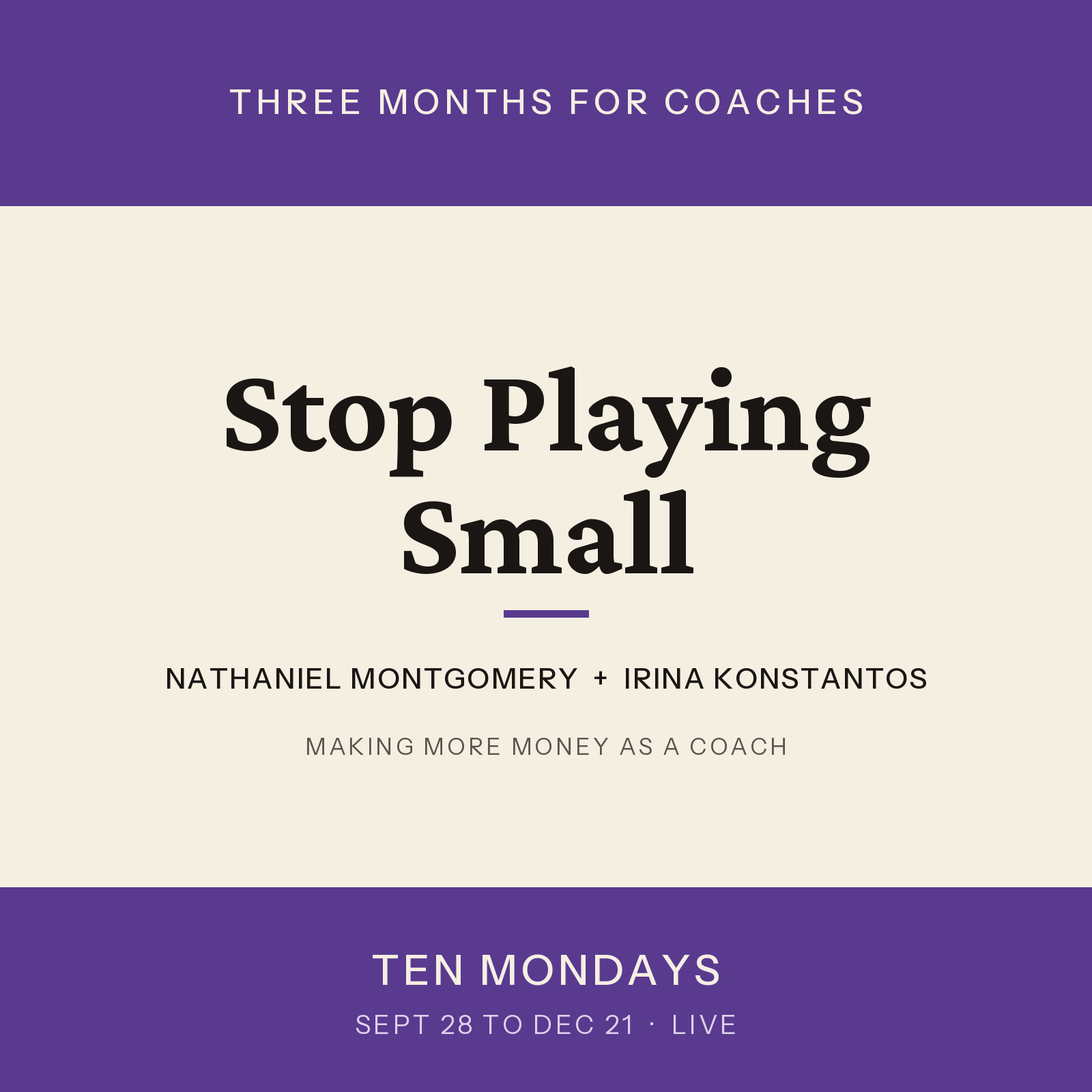 Stop Playing Small. Three months for coaches with Nathaniel Montgomery and Irina Konstantos. Ten Mondays, September 28 to December 21, live.